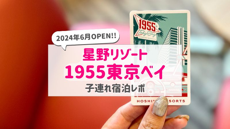 星野リゾート1955東京ベイ子連れ宿泊レポ｜2024年6月オープン！